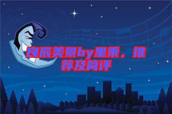 良辰美景by里乘，推薦及簡評