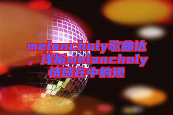 melancholy歌曲達(dá)，淺析melancholy情感在中的現(xiàn)