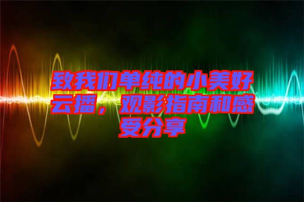 致我們單純的小美好云播，觀影指南和感受分享