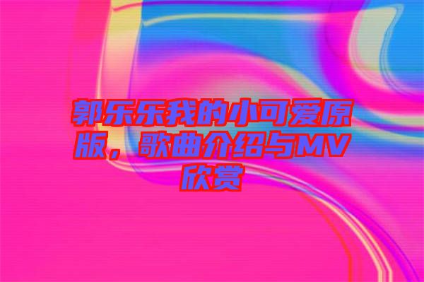 郭樂樂我的小可愛原版，歌曲介紹與MV欣賞