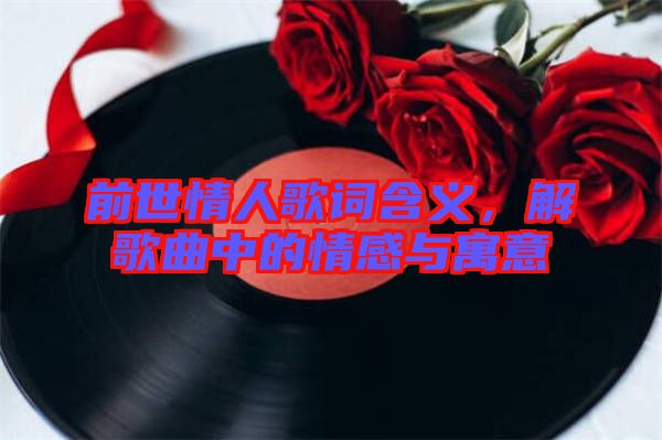 前世情人歌詞含義，解歌曲中的情感與寓意