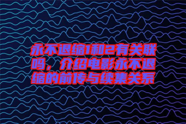 永不退縮1和2有關(guān)聯(lián)嗎，介紹電影永不退縮的前傳與續(xù)集關(guān)系