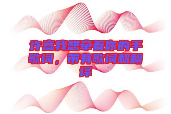 許嵩我想牽著你的手歌詞，帶有歌詞和翻譯