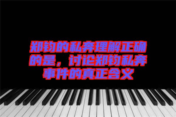 鄭鈞的私奔理解正確的是，討論鄭鈞私奔事件的真正含義