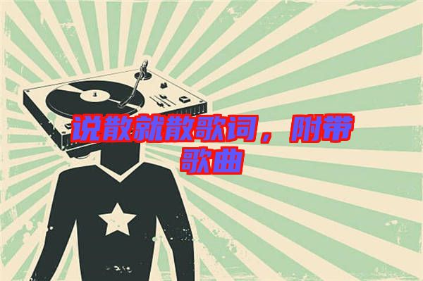 說(shuō)散就散歌詞，附帶歌曲