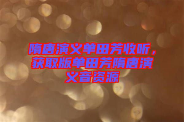 隋唐演義單田芳收聽，獲取版單田芳隋唐演義音資源