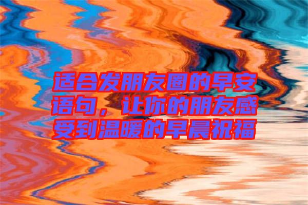 適合發(fā)朋友圈的早安語(yǔ)句，讓你的朋友感受到溫暖的早晨祝福