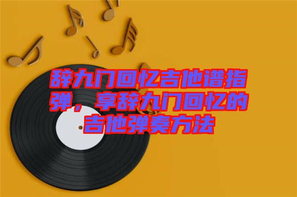 辭九門回憶吉他譜指彈，享辭九門回憶的吉他彈奏方法
