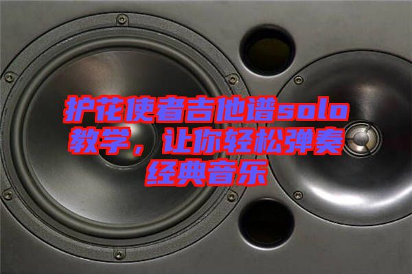 護花使者吉他譜solo教學，讓你輕松彈奏經(jīng)典音樂