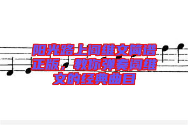陽光路上閻維文簡譜正版，教你彈奏閻維文的經(jīng)典曲目