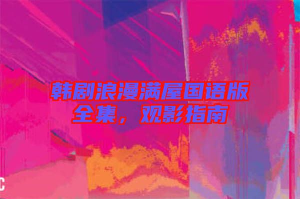 韓劇浪漫滿屋國語版全集，觀影指南