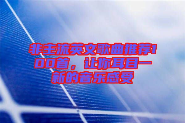 非主流英文歌曲推薦100首，讓你耳目一新的音樂感受