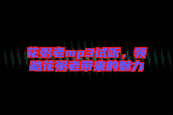 花粥老mp3試聽，領(lǐng)略花粥老帶來的魅力