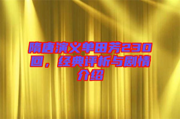 隋唐演義單田芳230回，經(jīng)典評析與劇情介紹