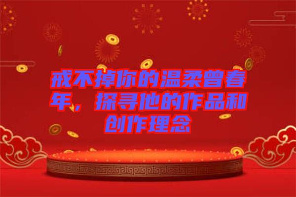 戒不掉你的溫柔曾春年，探尋他的作品和創(chuàng)作理念