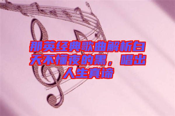 那英經(jīng)典歌曲解析白天不懂夜的黑，唱出人生真諦
