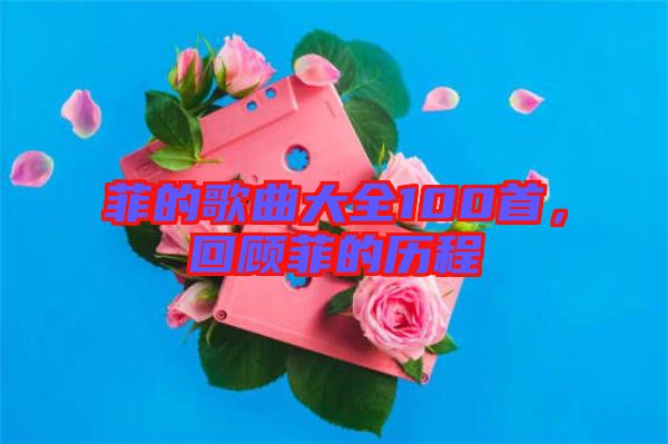 菲的歌曲大全100首，回顧菲的歷程