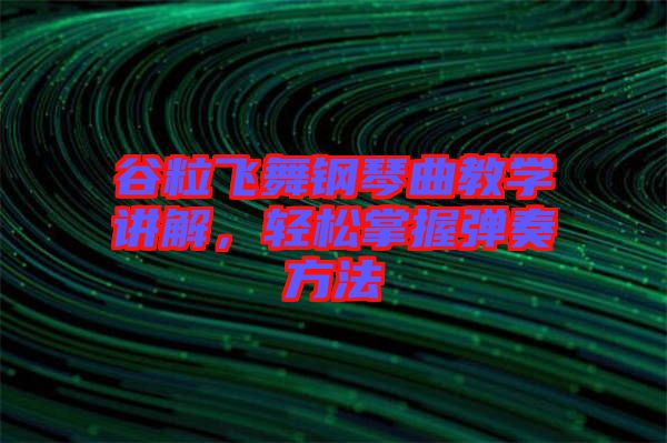 谷粒飛舞鋼琴曲教學(xué)講解，輕松掌握彈奏方法