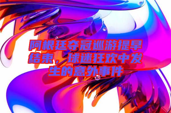 阿根廷奪冠巡游提早結(jié)束，球迷狂歡中發(fā)生的意外事件