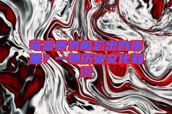 茍富貴勿相忘出自哪里？一則歷史文化知識