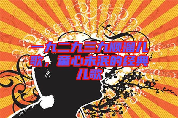 一九二九三九順溜兒歌，童心未泯的經(jīng)典兒歌