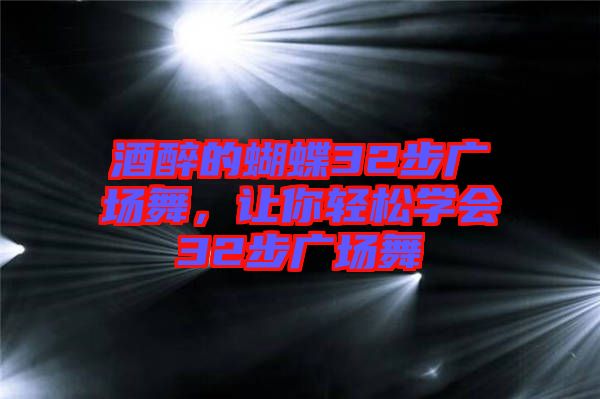酒醉的蝴蝶32步廣場舞，讓你輕松學(xué)會32步廣場舞