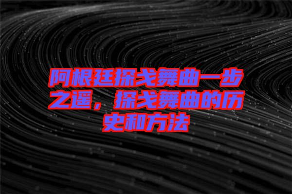 阿根廷探戈舞曲一步之遙，探戈舞曲的歷史和方法