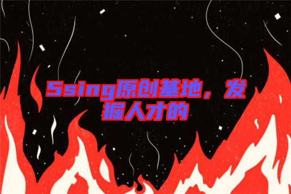 5sing原創(chuàng)基地，發(fā)掘人才的