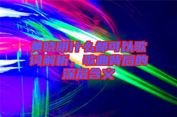 黃曉明什么都可以歌詞解析，歌曲背后的深層含義