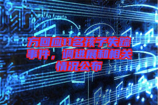 方回應(yīng)11名孩子失蹤事件，調(diào)進(jìn)展和相關(guān)情況公布
