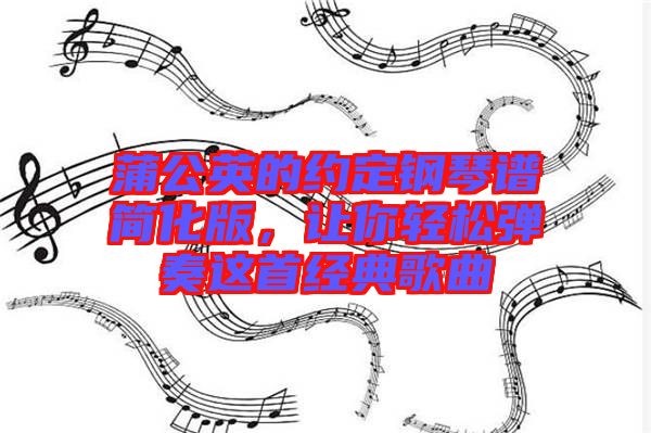 蒲公英的約定鋼琴譜簡化版，讓你輕松彈奏這首經(jīng)典歌曲