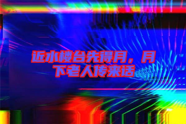 近水樓臺(tái)先得月，月下老人傳來話