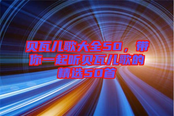 貝瓦兒歌大全50，帶你一起聽貝瓦兒歌的精選50首