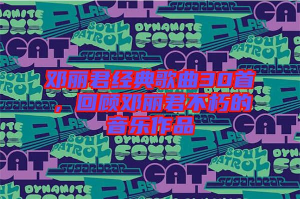 鄧麗君經(jīng)典歌曲30首，回顧?quán)圎惥恍嗟囊魳?lè)作品