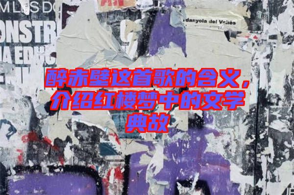 醉赤壁這首歌的含義，介紹紅樓夢(mèng)中的文學(xué)典故