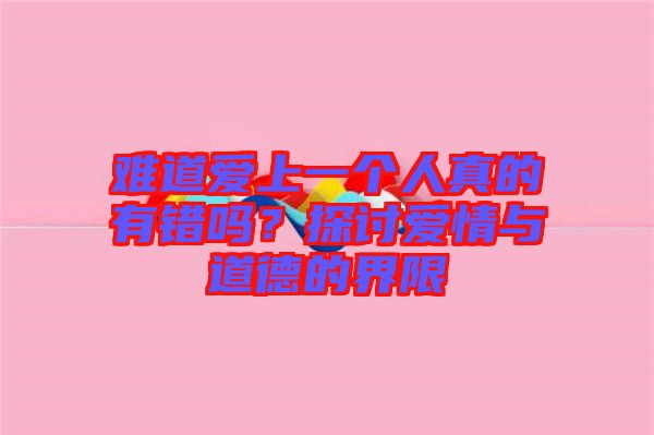 難道愛上一個人真的有錯嗎？探討愛情與道德的界限