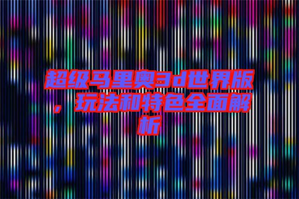 超級馬里奧3d世界版，玩法和特色全面解析