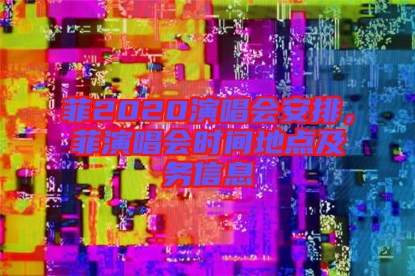 菲2020演唱會安排，菲演唱會時間地點及務(wù)信息