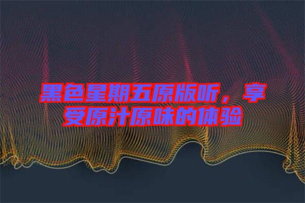 黑色星期五原版聽，享受原汁原味的體驗