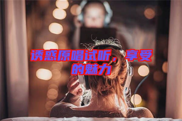 誘惑原唱試聽，享受的魅力