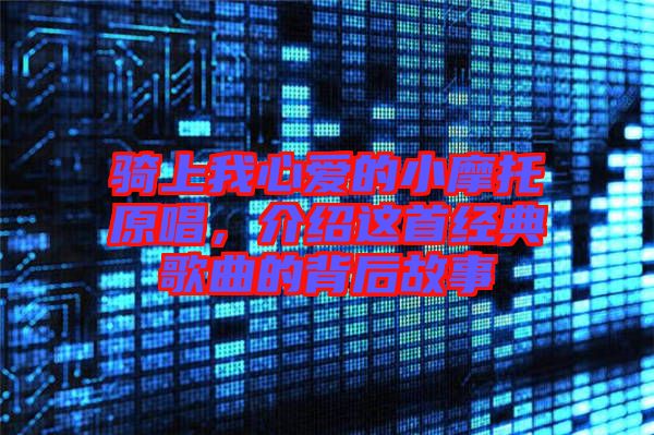 騎上我心愛的小摩托原唱，介紹這首經(jīng)典歌曲的背后故事
