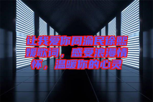 讓我愛你周渝民徐熙媛歌詞，感受浪漫情懷，溫暖你的心靈