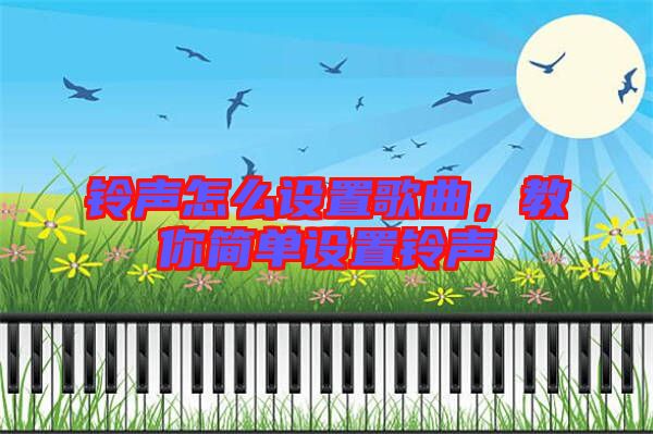 鈴聲怎么設(shè)置歌曲，教你簡單設(shè)置鈴聲