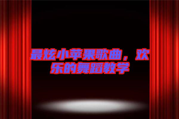 最炫小蘋果歌曲，歡樂的舞蹈教學(xué)