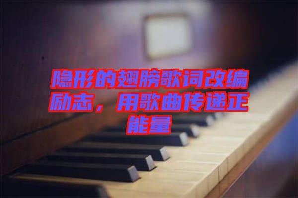隱形的翅膀歌詞改編勵(lì)志，用歌曲傳遞正能量