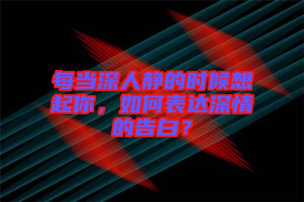 每當(dāng)深人靜的時(shí)候想起你，如何表達(dá)深情的告白？