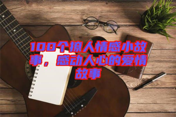 100個撩人情感小故事，感動人心的愛情故事