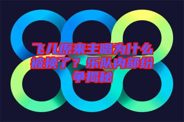 飛兒原來(lái)主唱為什么被換了？樂(lè)隊(duì)內(nèi)部紛爭(zhēng)揭秘