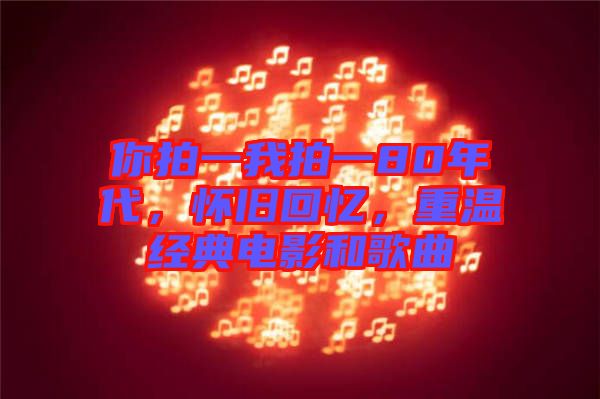 你拍一我拍一80年代，懷舊回憶，重溫經(jīng)典電影和歌曲