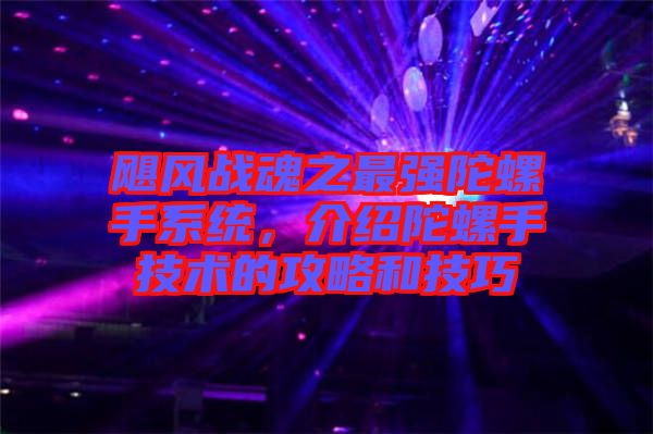 颶風戰(zhàn)魂之最強陀螺手系統(tǒng)，介紹陀螺手技術的攻略和技巧